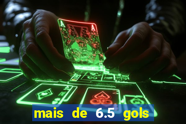 mais de 6.5 gols o que significa